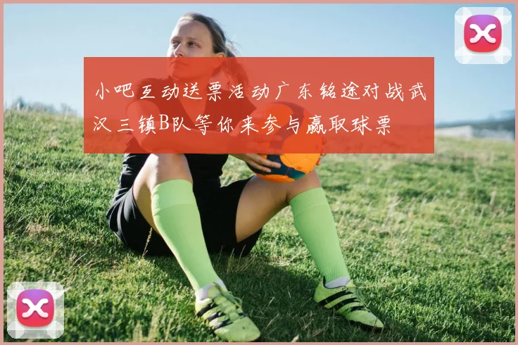 小吧互动送票活动广东铭途对战武汉三镇B队等你来参与赢取球票