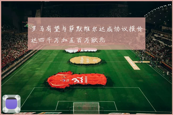 罗马有望与萨默维尔达成协议报价达四千万加五百万欧元