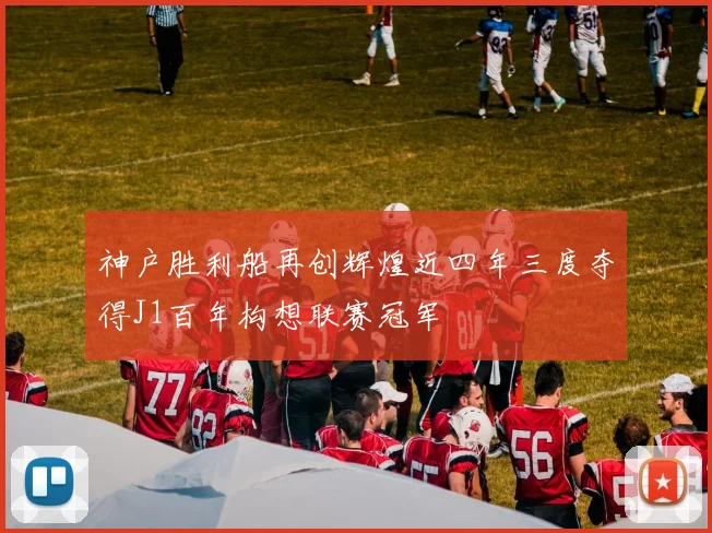 神户胜利船再创辉煌近四年三度夺得J1百年构想联赛冠军