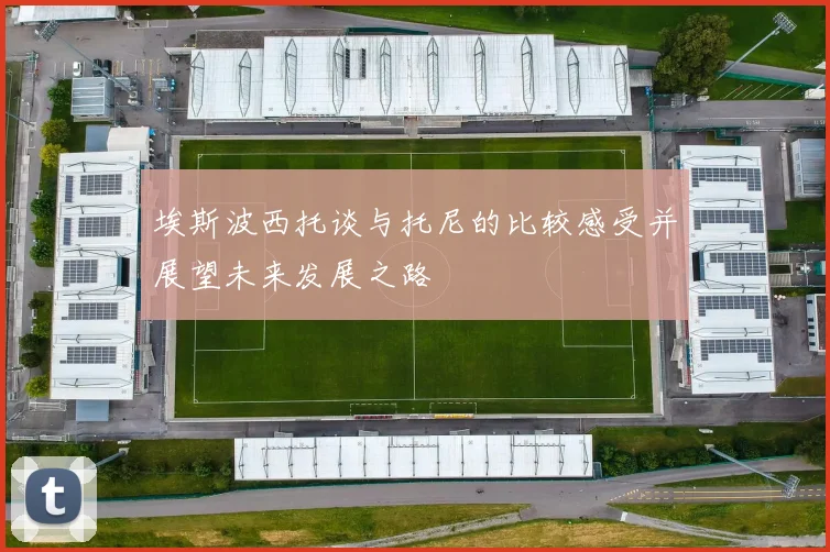 埃斯波西托谈与托尼的比较感受并展望未来发展之路