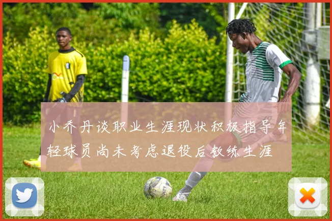 小乔丹谈职业生涯现状积极指导年轻球员尚未考虑退役后教练生涯