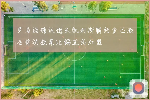 罗马诺确认德米凯利斯解约金已激活将执教莱比锡正式加盟