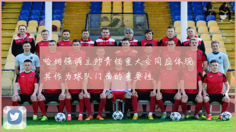 哈姆强调主帅责任重大合同应体现其作为球队门面的重要性