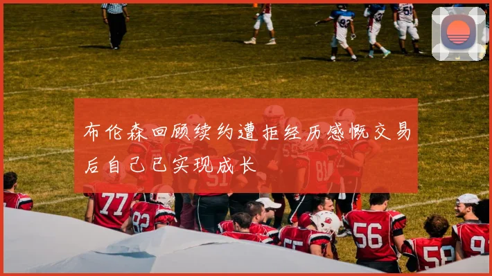布伦森回顾续约遭拒经历感慨交易后自己已实现成长